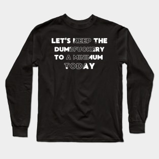 Let's Keep The Dumbfuckery To a Minimum Today Long Sleeve T-Shirt